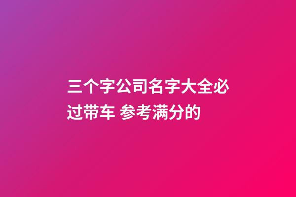 三个字公司名字大全必过带车 参考满分的-第1张-公司起名-玄机派